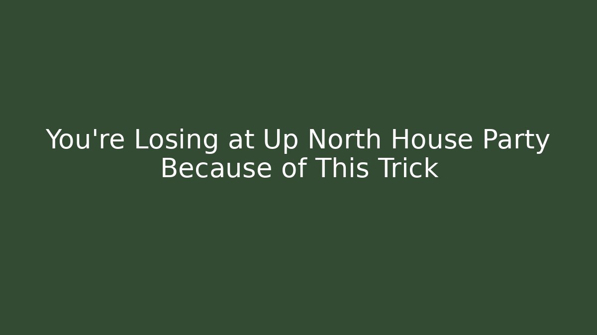 You’re Losing at Up North House Party Because of This Trick