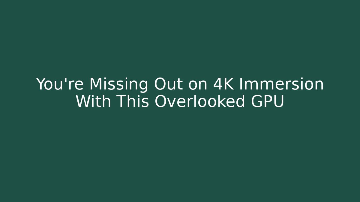 You’re Missing Out on 4K Immersion With This Overlooked GPU