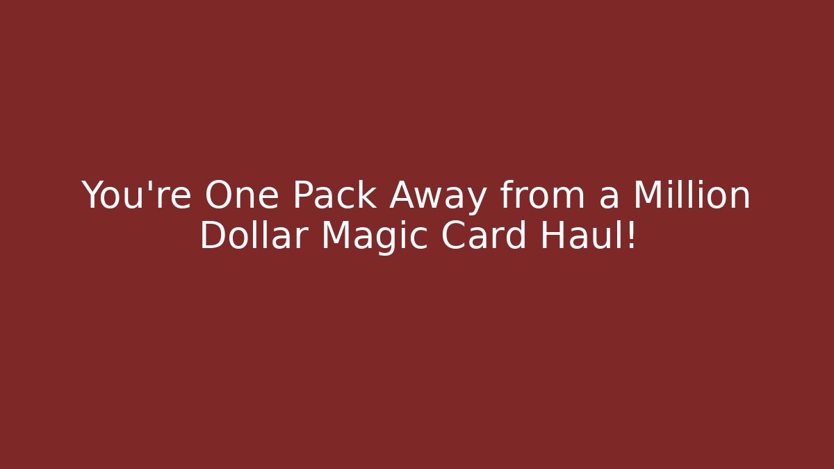 You’re One Pack Away from a Million Dollar Magic Card Haul!