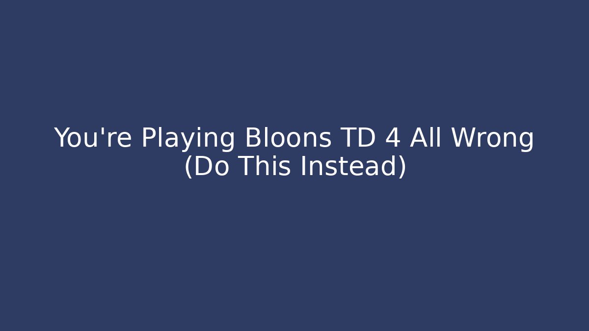 You’re Playing Bloons TD 4 All Wrong (Do This Instead) - Vintage E-Juice