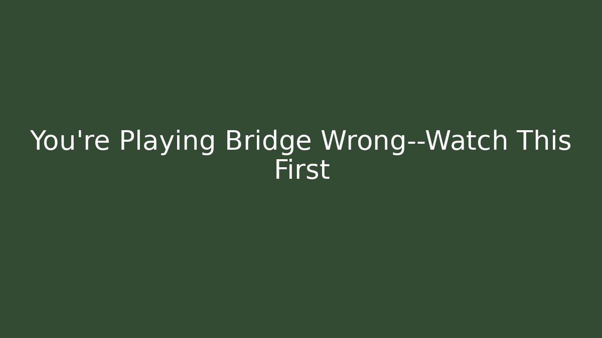 You’re Playing Bridge Wrong—Watch This First