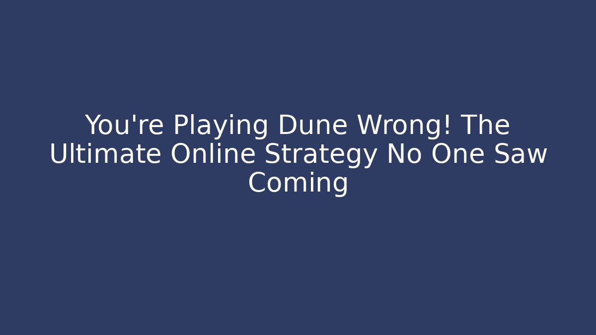 You’re Playing Dune Wrong! The Ultimate Online Strategy No One Saw Coming