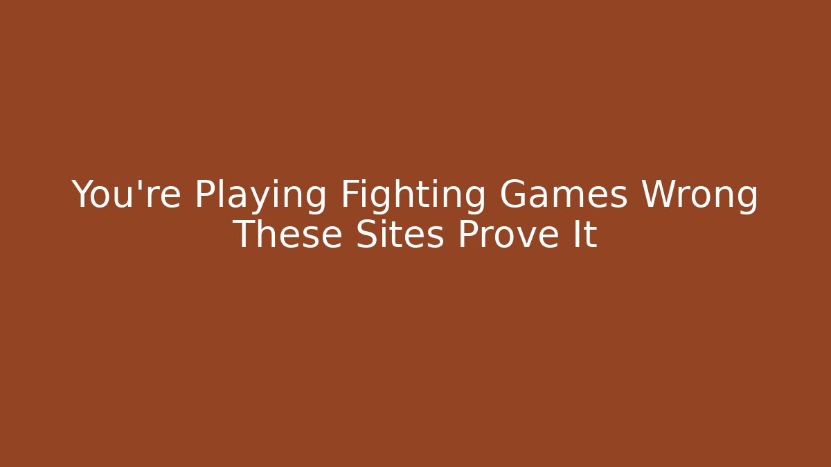 You’re Playing Fighting Games Wrong These Sites Prove It