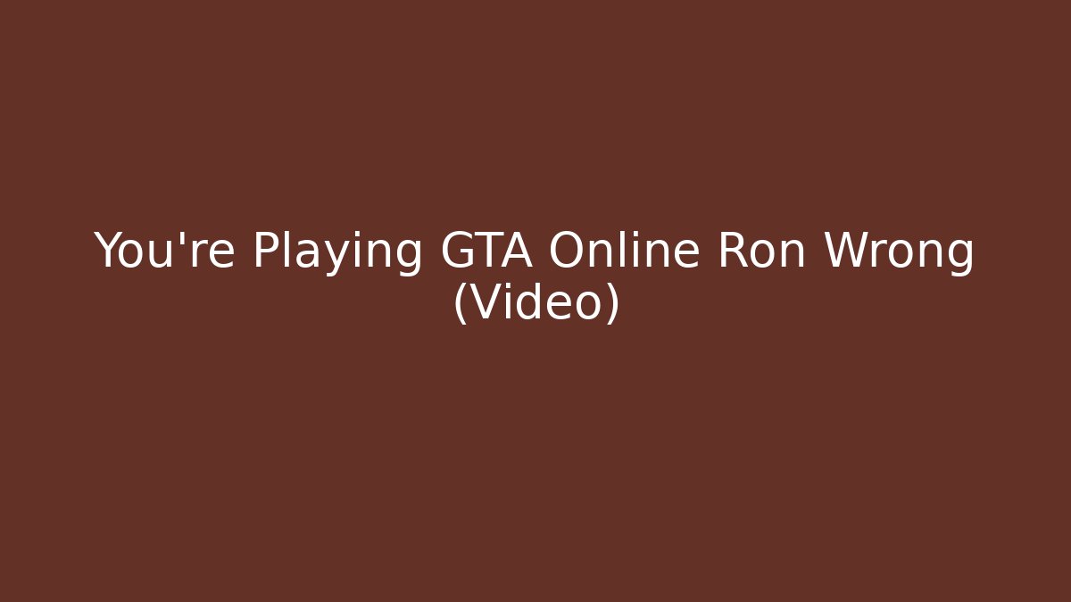 You’re Playing GTA Online Ron Wrong (Video)