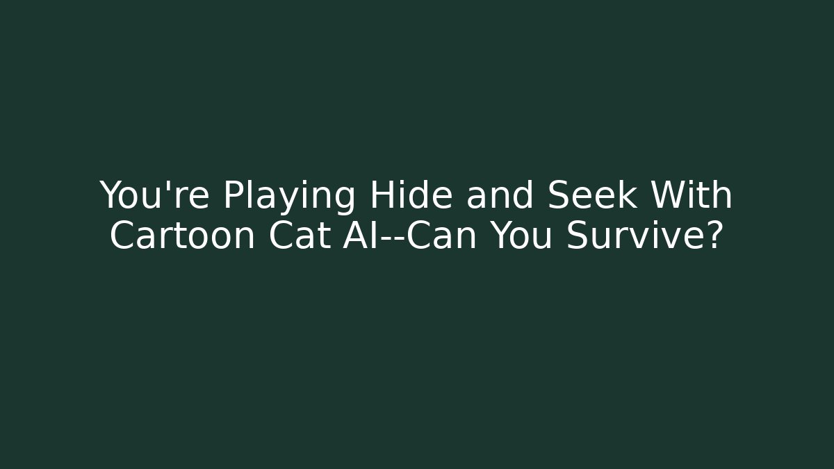 You’re Playing Hide and Seek With Cartoon Cat AI—Can You Survive?