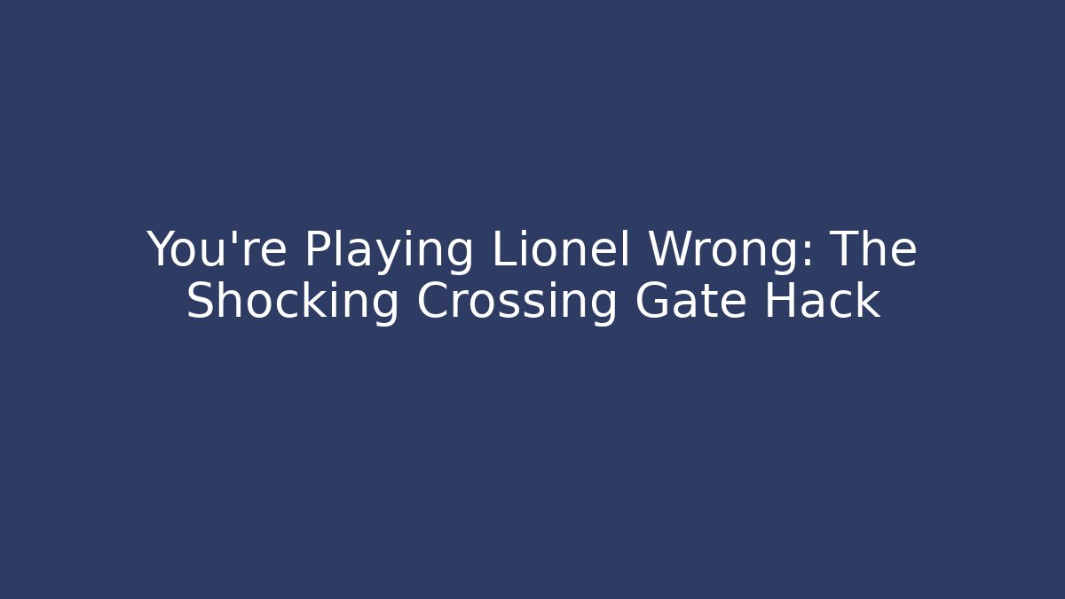 You’re Playing Lionel Wrong: The Shocking Crossing Gate Hack