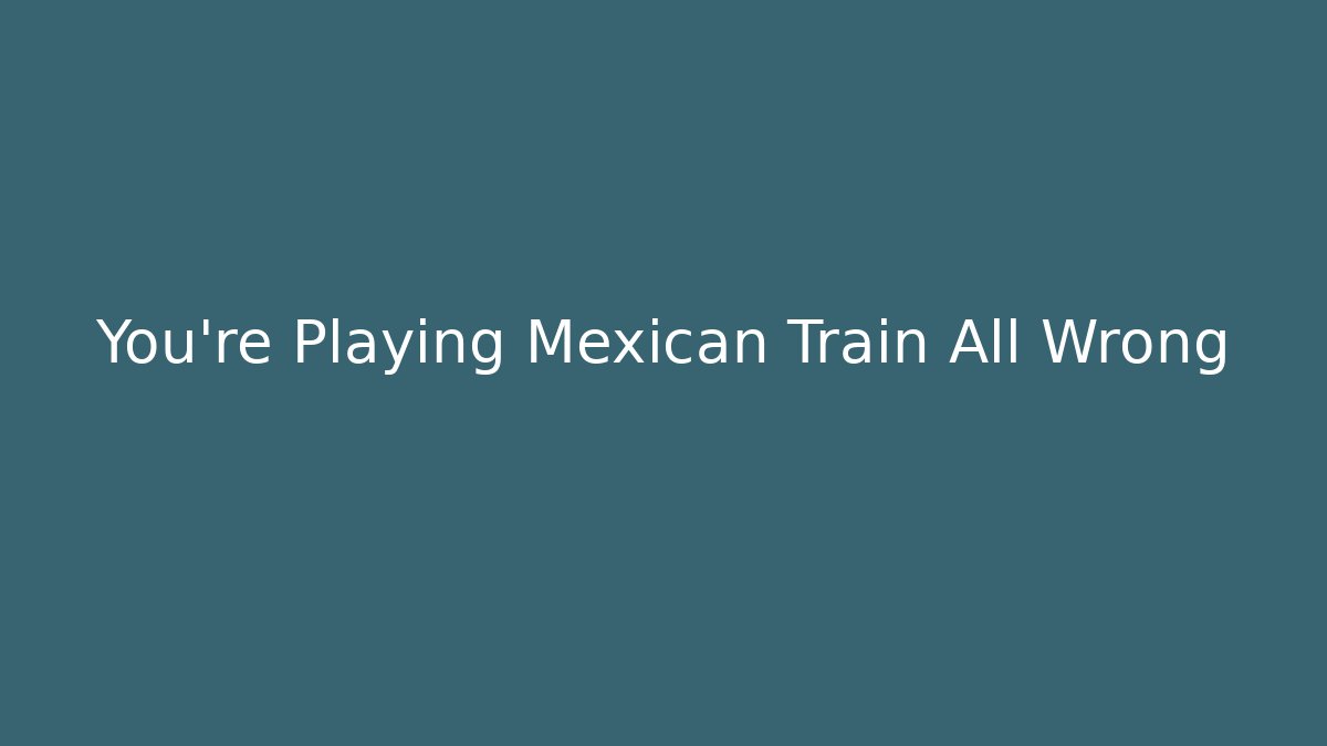 You’re Playing Mexican Train All Wrong
