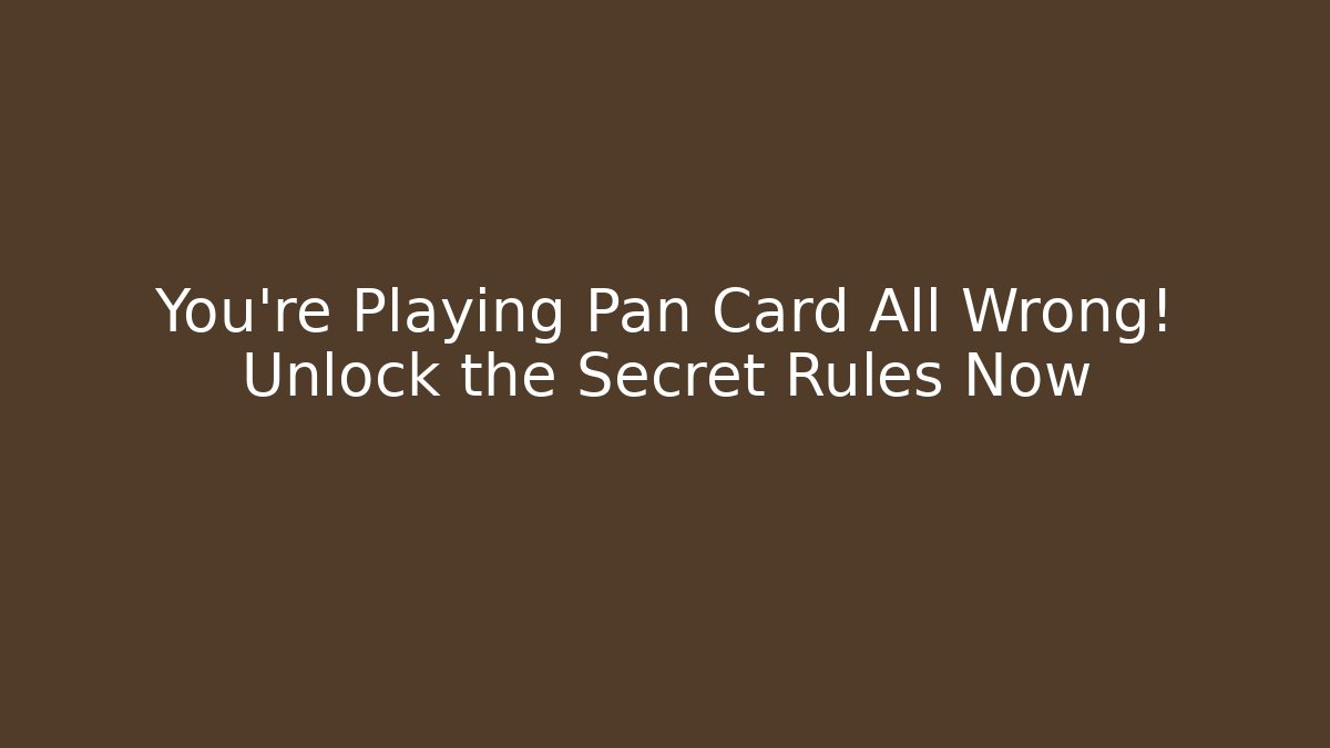 You’re Playing Pan Card All Wrong! Unlock the Secret Rules Now