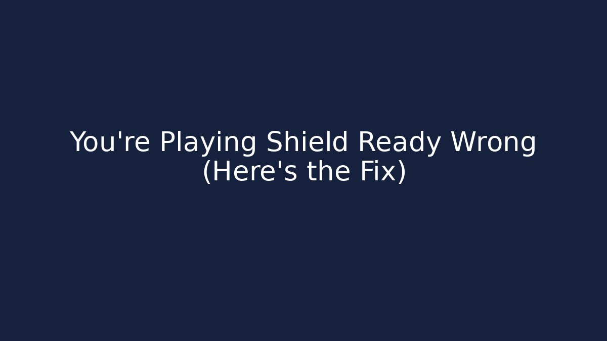 You’re Playing Shield Ready Wrong (Here’s the Fix)