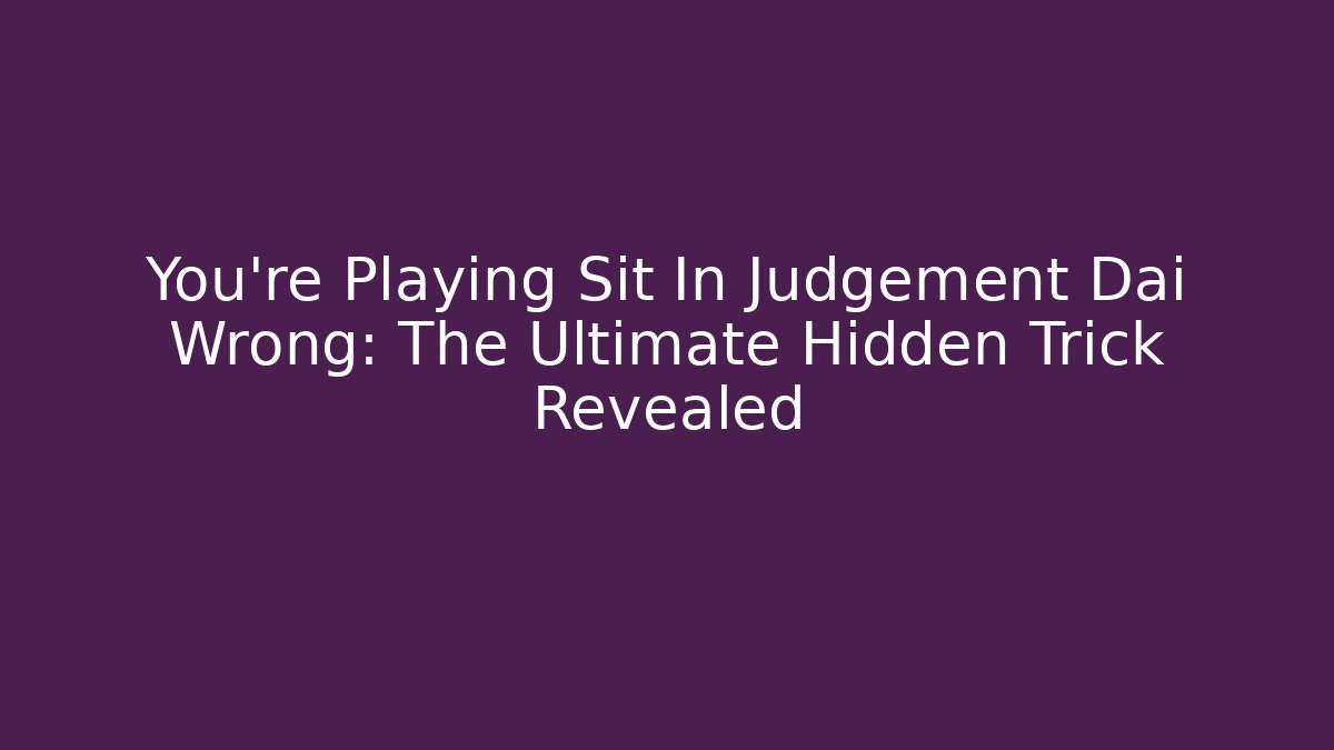 You’re Playing Sit In Judgement Dai Wrong: The Ultimate Hidden Trick Revealed