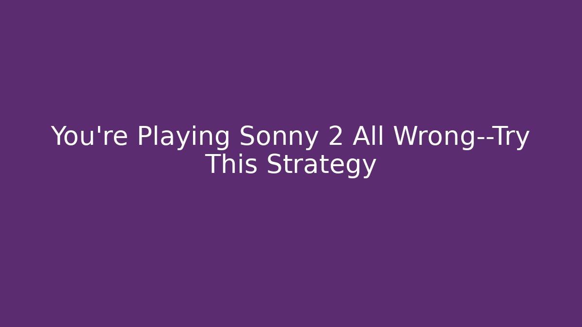 You’re Playing Sonny 2 All Wrong—Try This Strategy - Vintage E-Juice