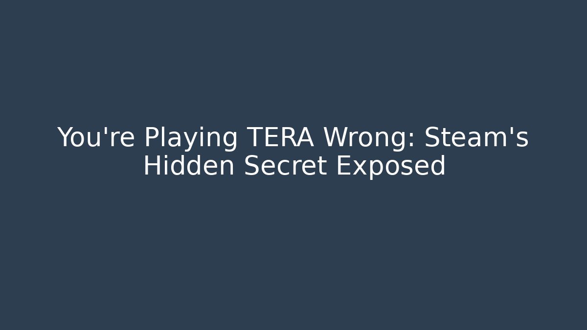 You’re Playing TERA Wrong: Steam’s Hidden Secret Exposed