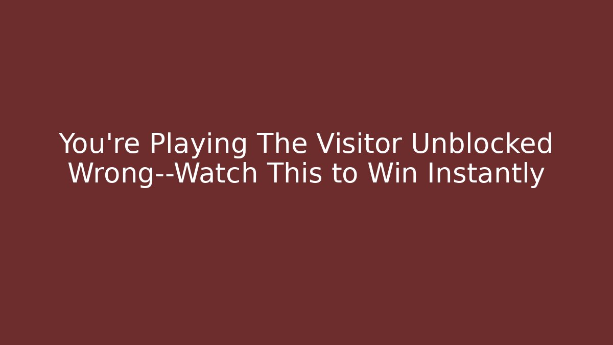 You’re Playing The Visitor Unblocked Wrong—Watch This to Win Instantly