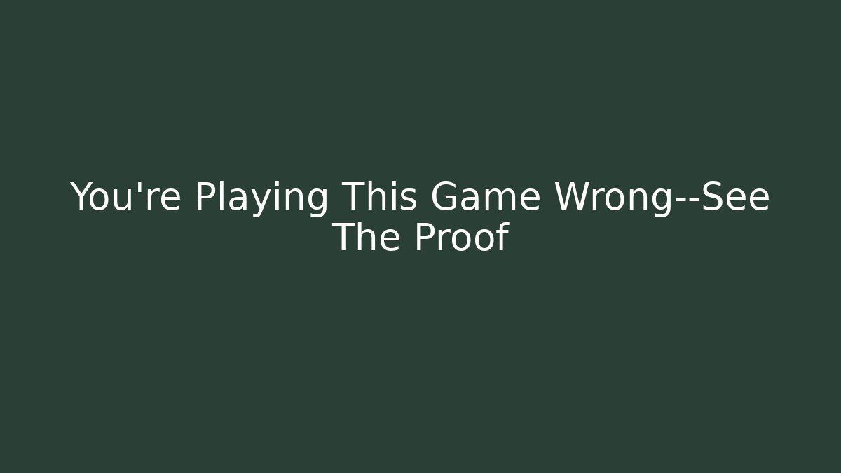 You’re Playing This Game Wrong—See The Proof