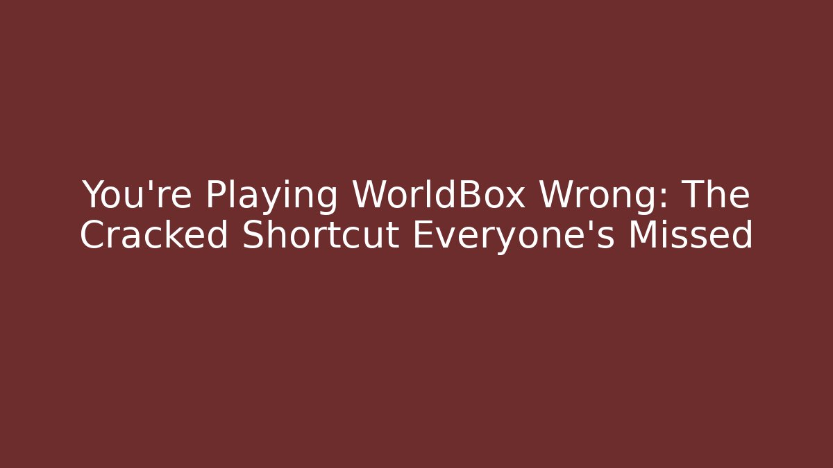 You’re Playing WorldBox Wrong: The Cracked Shortcut Everyone’s Missed