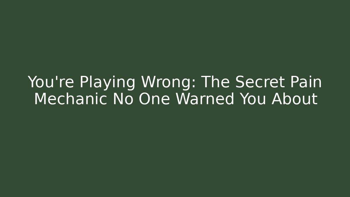 You’re Playing Wrong: The Secret Pain Mechanic No One Warned You About