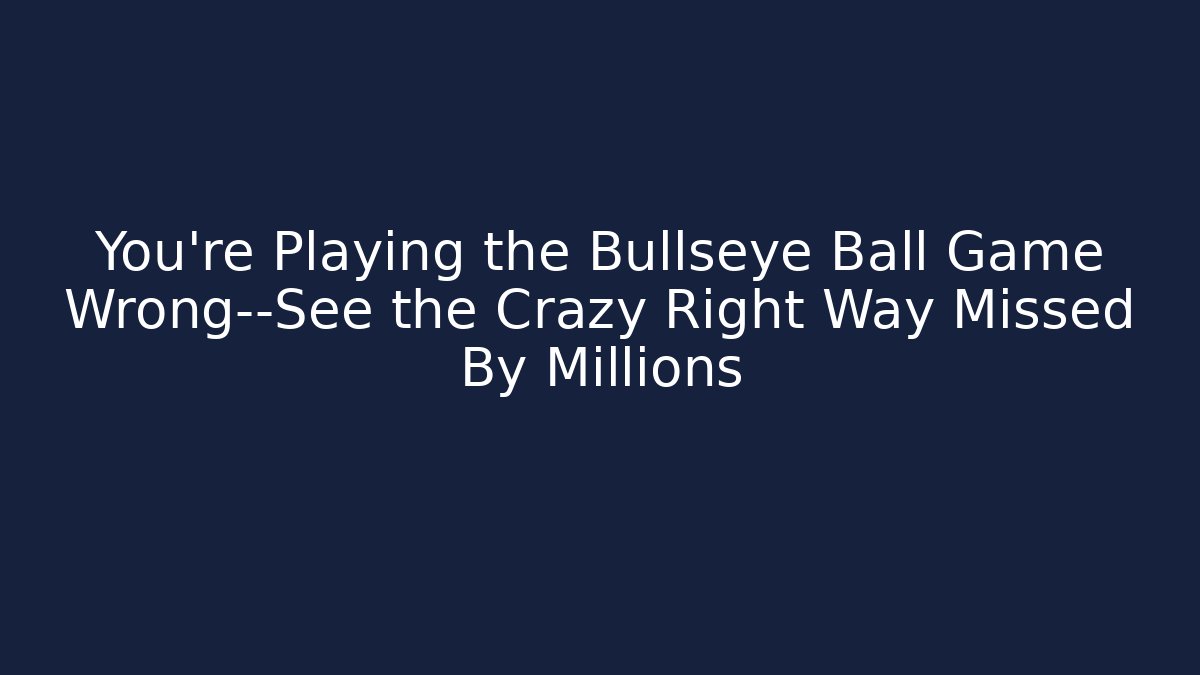 You’re Playing the Bullseye Ball Game Wrong—See the Crazy Right Way Missed By Millions