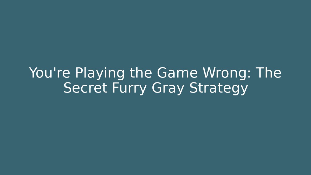 You’re Playing the Game Wrong: The Secret Furry Gray Strategy