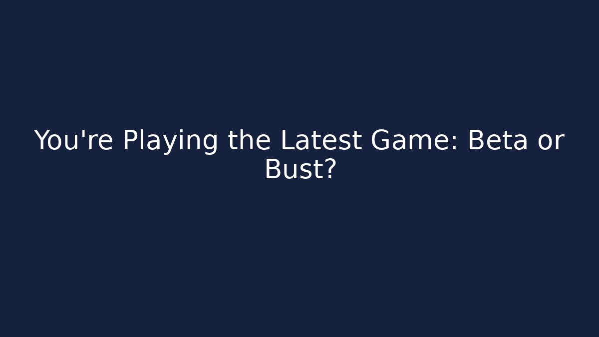 You’re Playing the Latest Game: Beta or Bust? - Vintage E-Juice