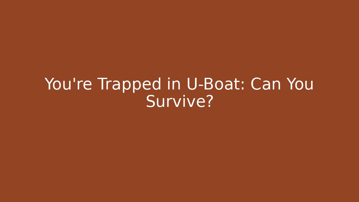 You’re Trapped in U-Boat: Can You Survive?