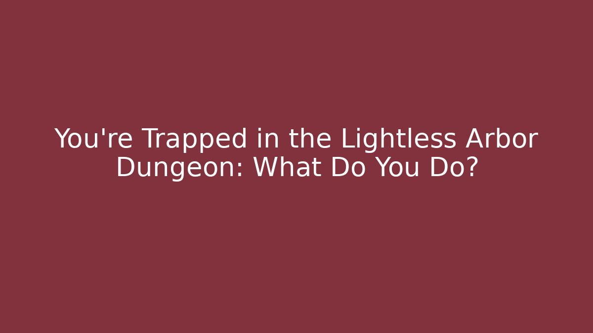 You’re Trapped in the Lightless Arbor Dungeon: What Do You Do?