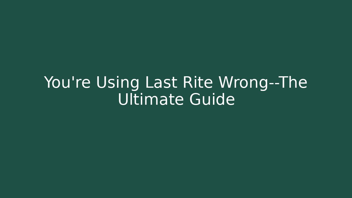 You’re Using Last Rite Wrong—The Ultimate Guide