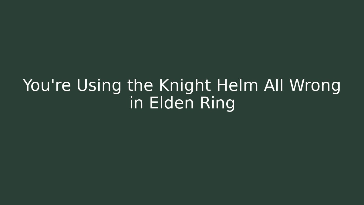 You’re Using the Knight Helm All Wrong in Elden Ring
