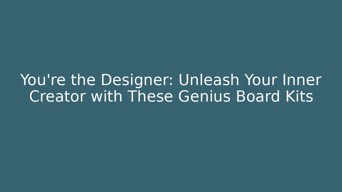 You’re the Designer: Unleash Your Inner Creator with These Genius Board Kits