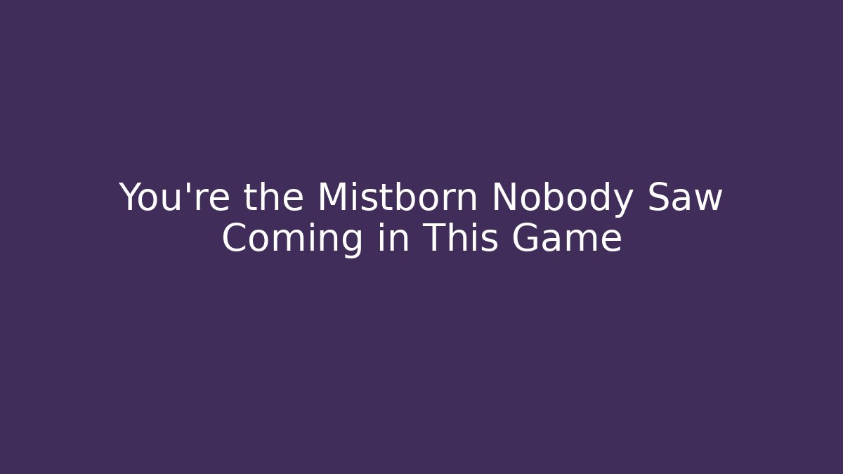 You’re the Mistborn Nobody Saw Coming in This Game
