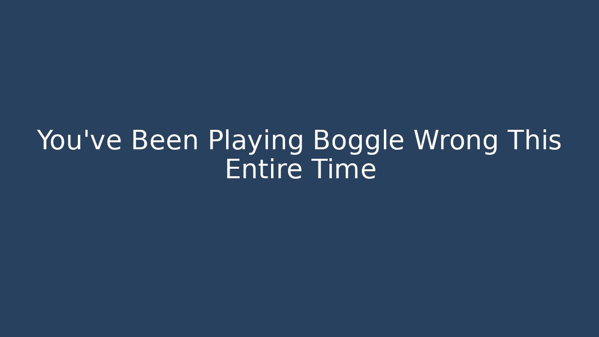 You’ve Been Playing Boggle Wrong This Entire Time