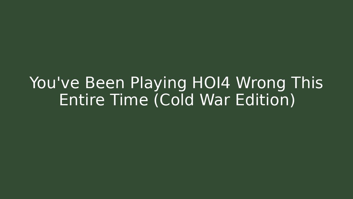 You’ve Been Playing HOI4 Wrong This Entire Time (Cold War Edition)