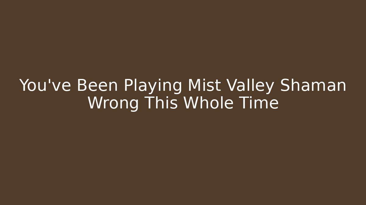You’ve Been Playing Mist Valley Shaman Wrong This Whole Time