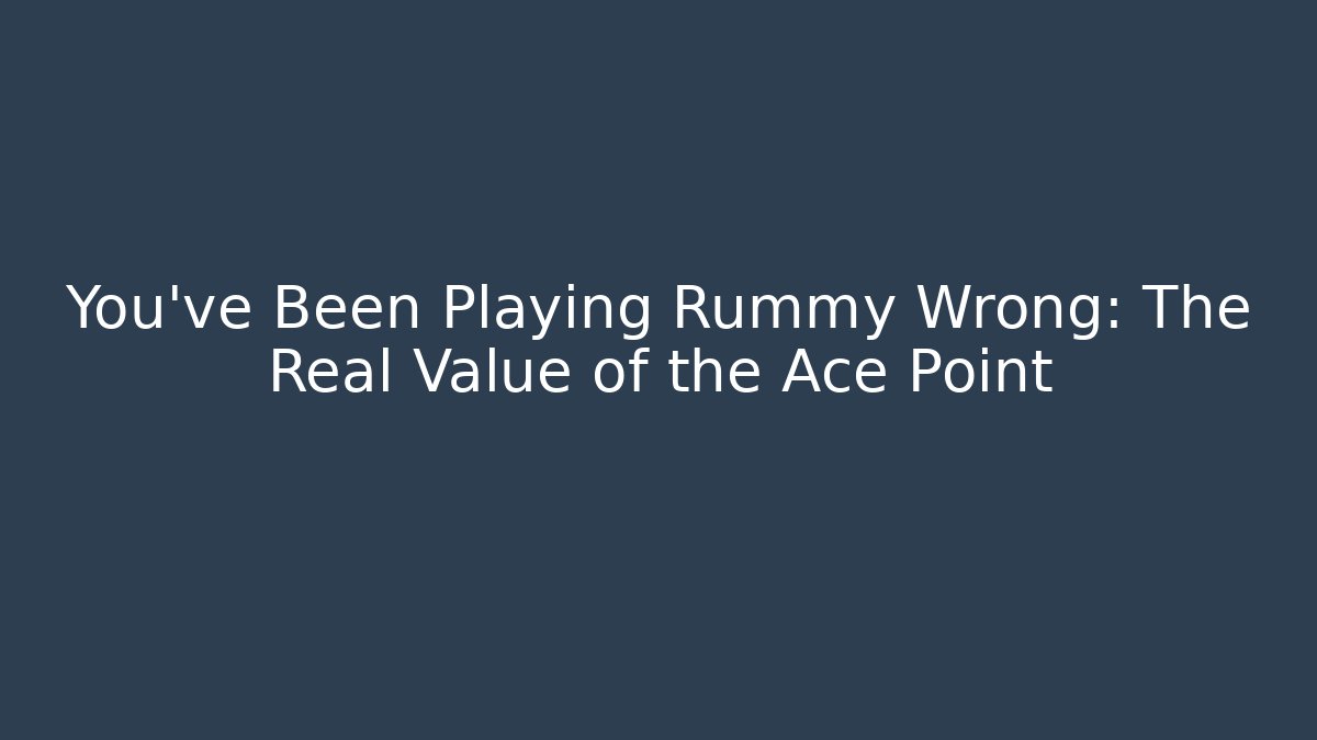 You’ve Been Playing Rummy Wrong: The Real Value of the Ace Point