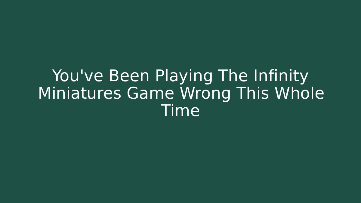 You’ve Been Playing The Infinity Miniatures Game Wrong This Whole Time