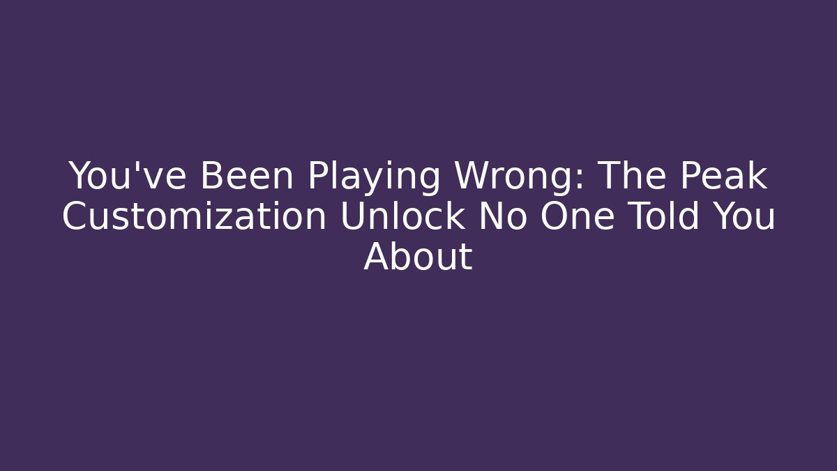 You’ve Been Playing Wrong: The Peak Customization Unlock No One Told You About
