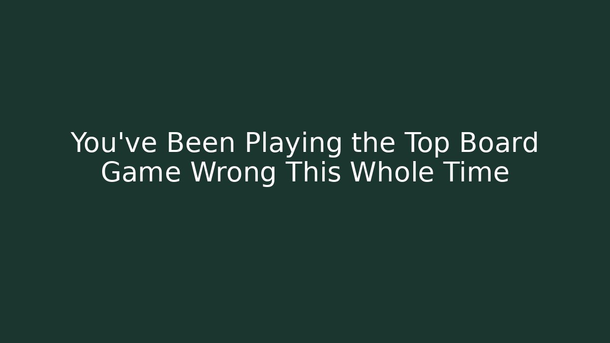 You’ve Been Playing the Top Board Game Wrong This Whole Time