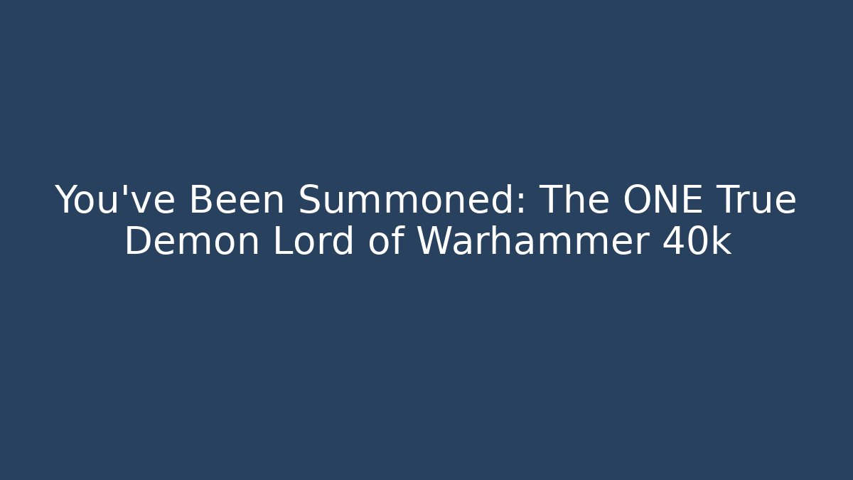 You’ve Been Summoned: The ONE True Demon Lord of Warhammer 40k