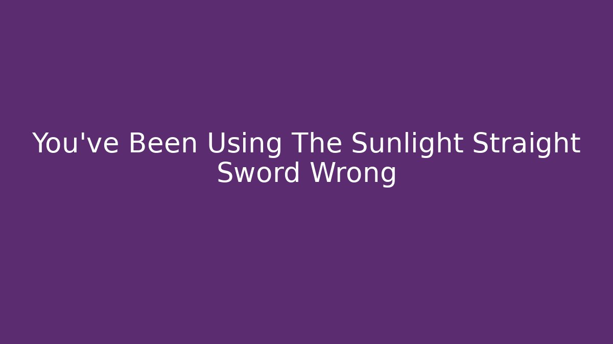 You’ve Been Using The Sunlight Straight Sword Wrong - Vintage E-Juice