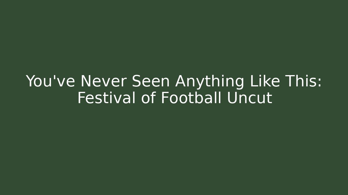 You’ve Never Seen Anything Like This: Festival of Football Uncut