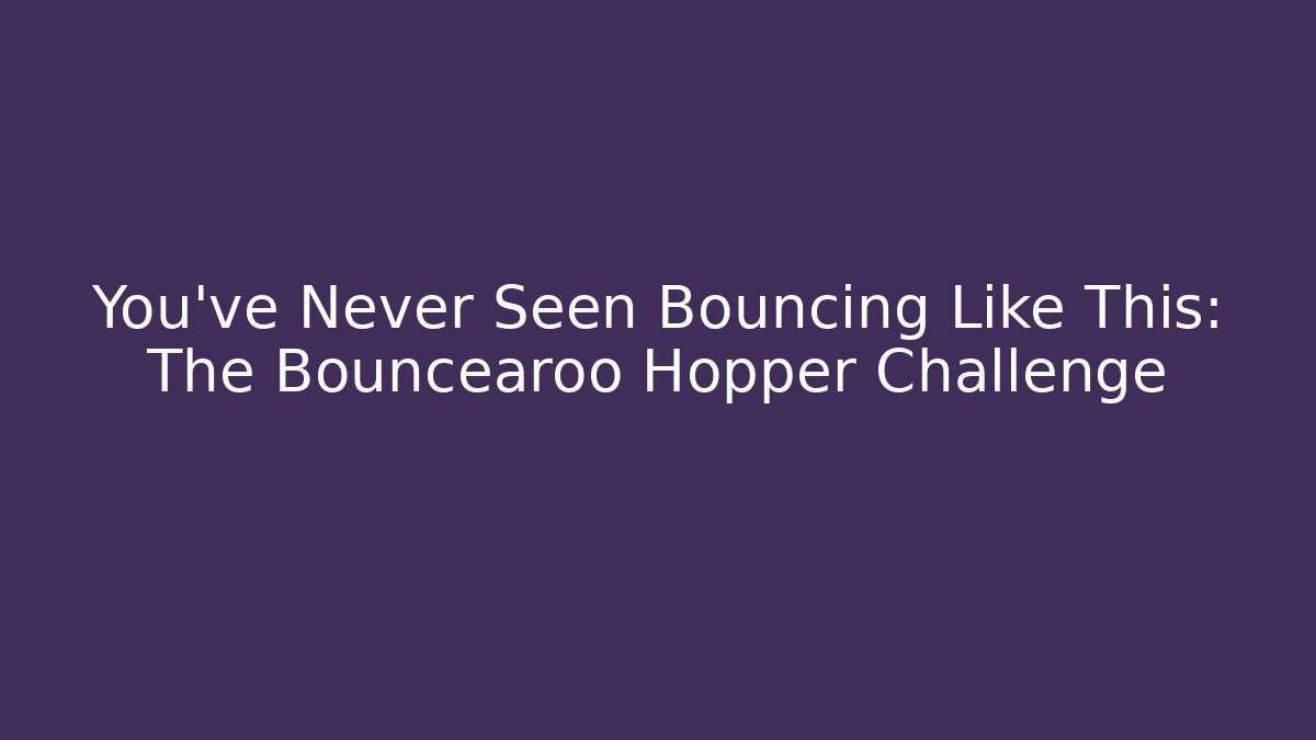 You’ve Never Seen Bouncing Like This: The Bouncearoo Hopper Challenge