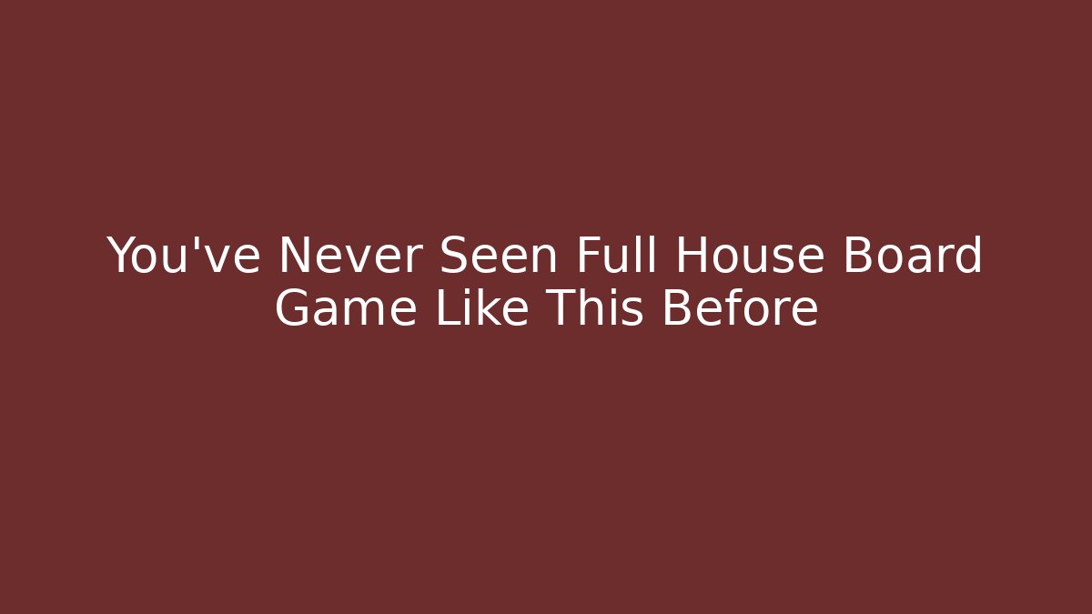 You’ve Never Seen Full House Board Game Like This Before