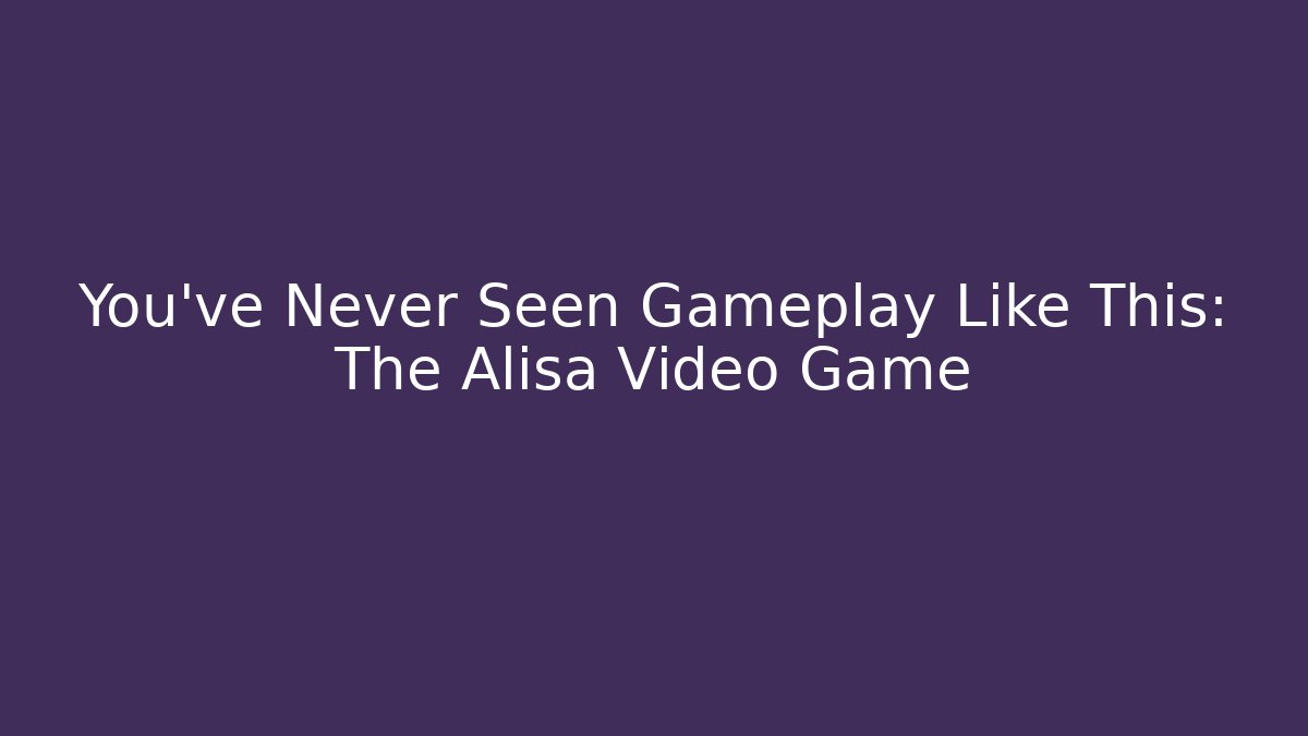 You’ve Never Seen Gameplay Like This: The Alisa Video Game