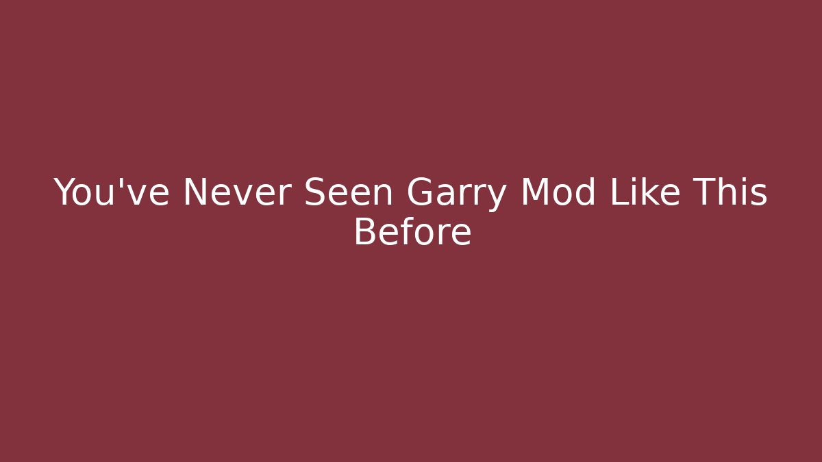 You’ve Never Seen Garry Mod Like This Before