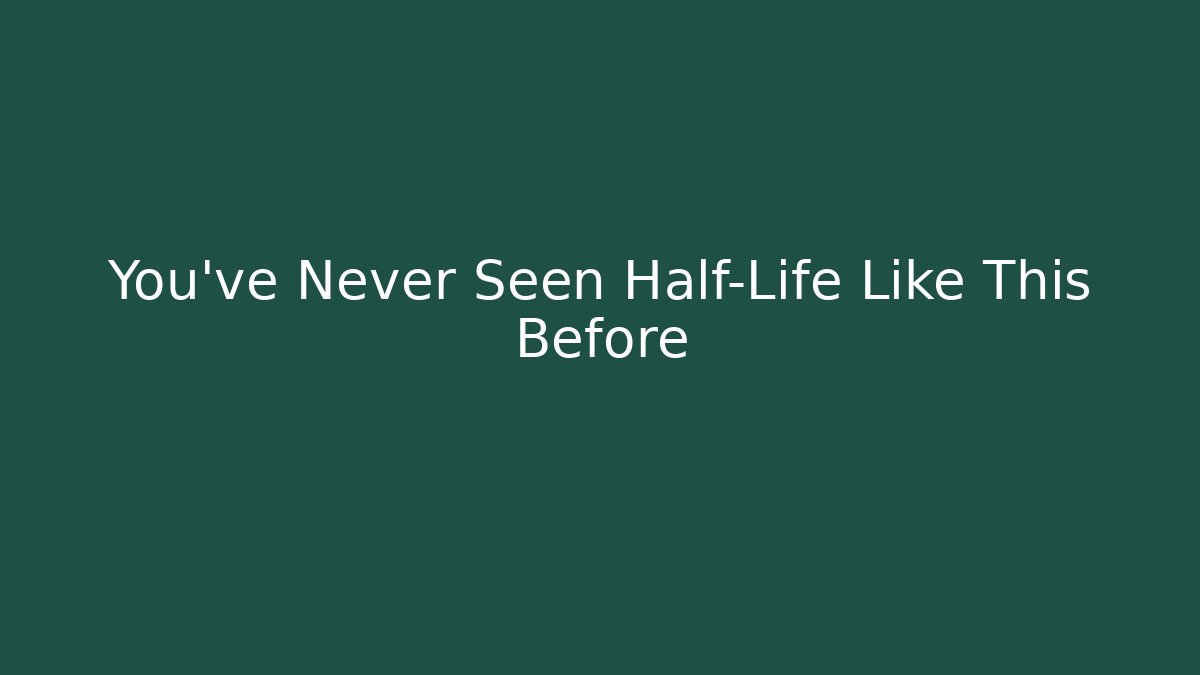 You’ve Never Seen Half-Life Like This Before