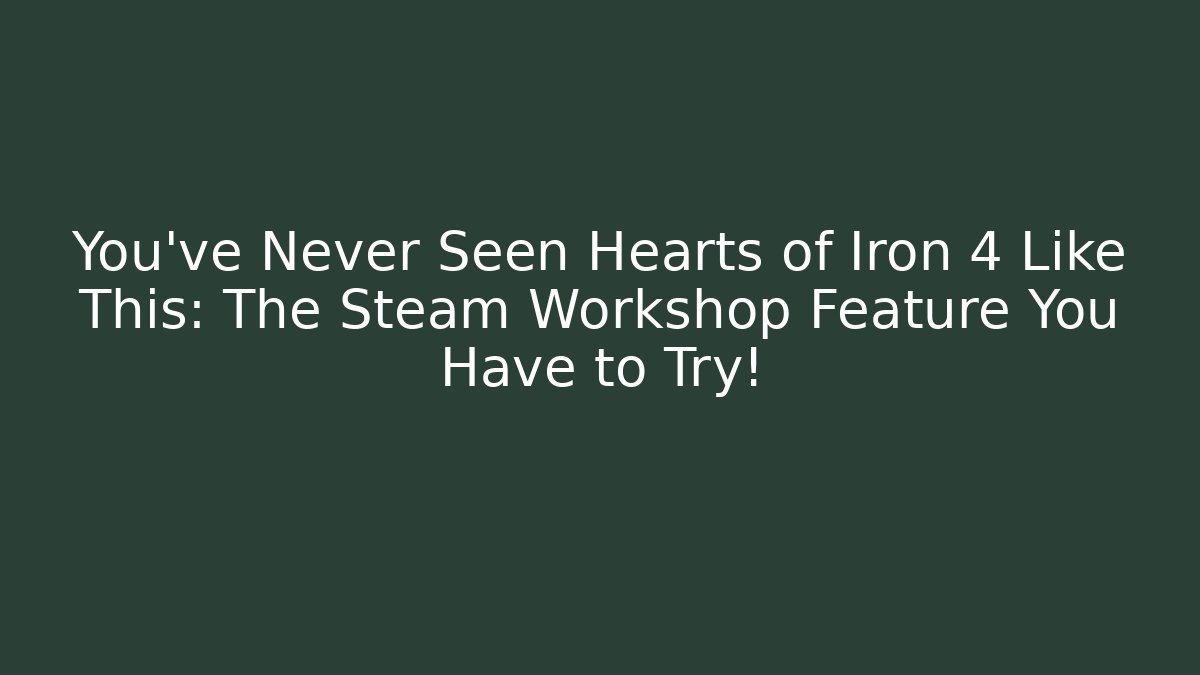 You’ve Never Seen Hearts of Iron 4 Like This: The Steam Workshop Feature You Have to Try!