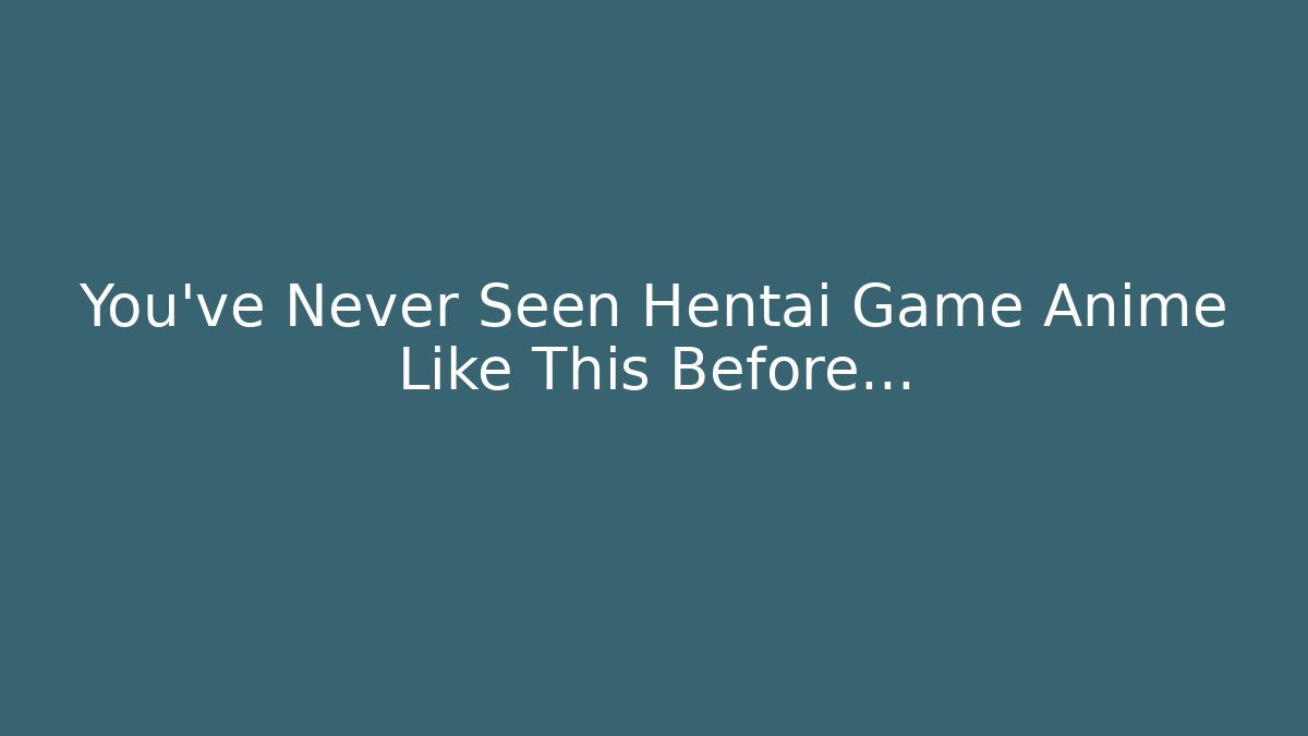 You’ve Never Seen Hentai Game Anime Like This Before…