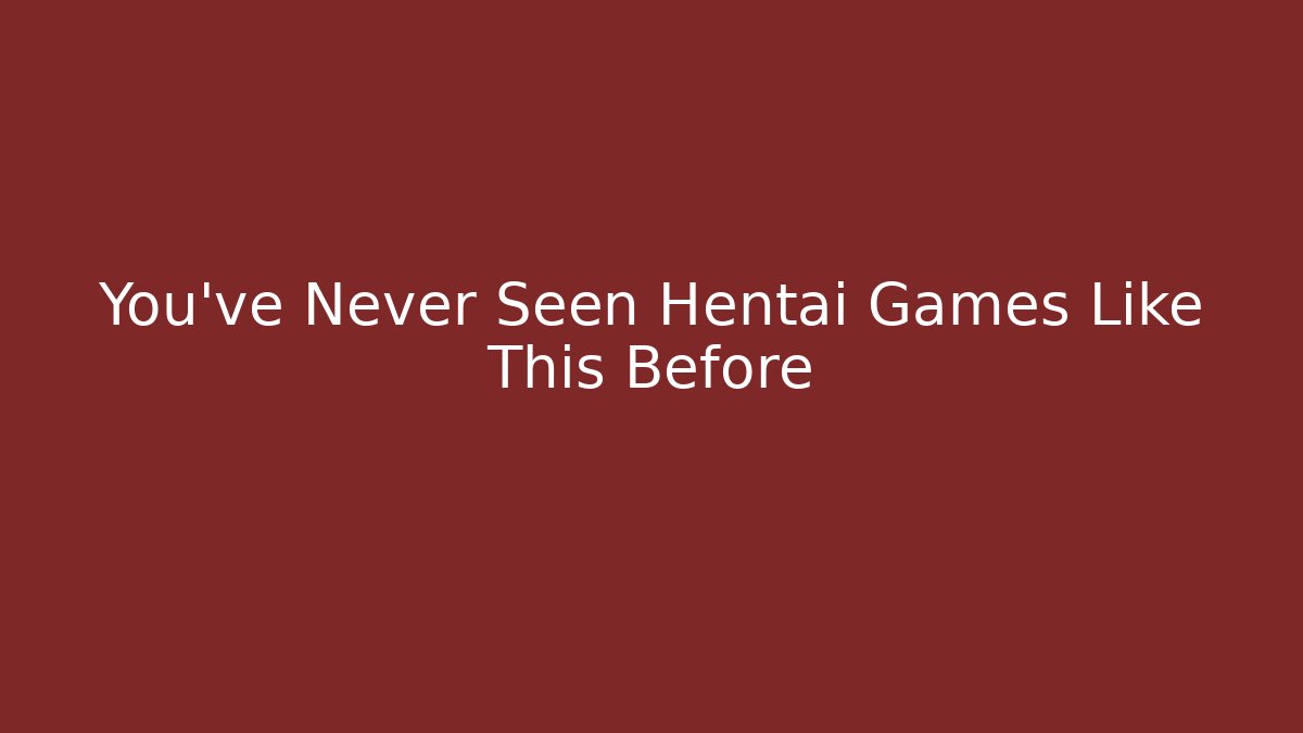 You’ve Never Seen Hentai Games Like This Before