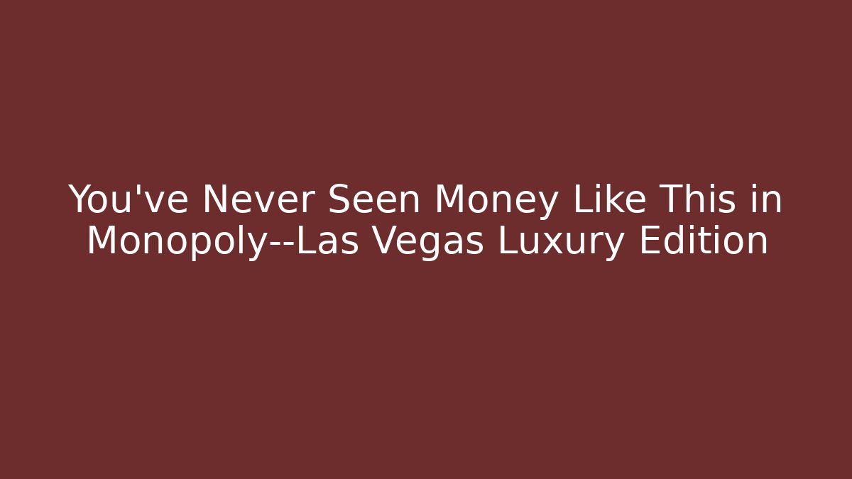 You’ve Never Seen Money Like This in Monopoly—Las Vegas Luxury Edition