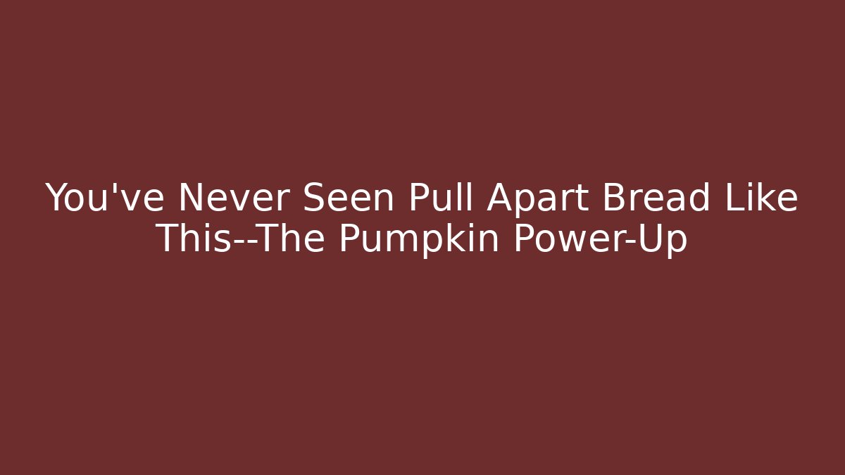 You’ve Never Seen Pull Apart Bread Like This—The Pumpkin Power-Up