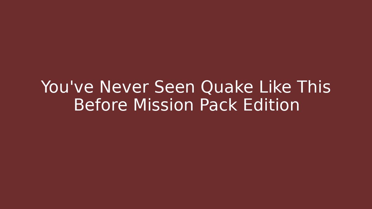 You’ve Never Seen Quake Like This Before Mission Pack Edition